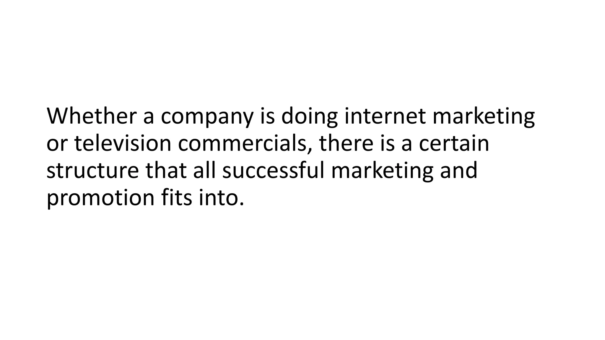 Whether a company is doing internet marketing
or television commercials, there is a certain
structure that all successful marketing and
promotion fits into.