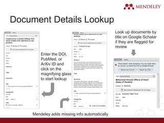 Document Details Lookup
Enter the DOI,
PubMed, or
ArXiv ID and
click on the
magnifying glass
to start lookup
Mendeley adds missing info automatically
Look up documents by
title on Google Scholar
if they are flagged for
review
 