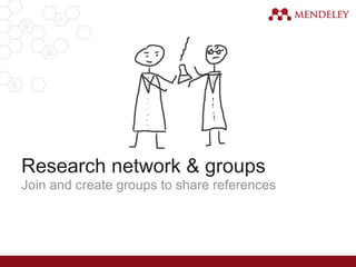 Research network & groups
Join and create groups to share references
 