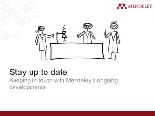 Stay up to date
Keeping in touch with Mendeley’s ongoing
developments
 