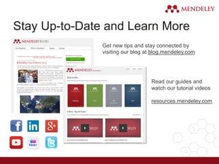 Stay Up-to-Date and Learn More
Get new tips and stay connected by
visiting our blog at blog.mendeley.com
Read our guides and
watch our tutorial videos
resources.mendeley.com
 