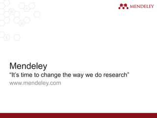 www.mendeley.com
Mendeley
“It’s time to change the way we do research”
 