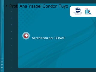 Acreditado por CONAP
• Prof: Ana Ysabel Condori Tuyo
 