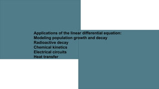 Applications of the linear differential equation:
Modeling population growth and decay
Radioactive decay
Chemical kinetics
Electrical circuits
Heat transfer
 