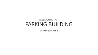 RESEARCH OUTPUT
PARKING BUILDING
DESIGN 5: PLATE 1
 