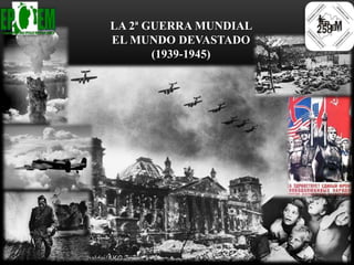 LA 2ª GUERRA MUNDIAL
EL MUNDO DEVASTADO
(1939-1945)
 