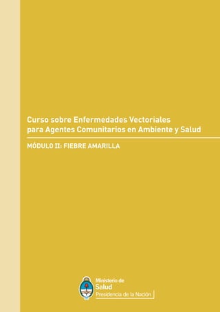 Curso sobre Enfermedades Vectoriales
para Agentes Comunitarios en Ambiente y Salud
MÓDULO II: FIEBRE AMARILLA
 