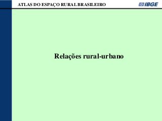 ATLAS DO ESPAÇO RURAL BRASILEIRO




             Relações rural-urbano
 