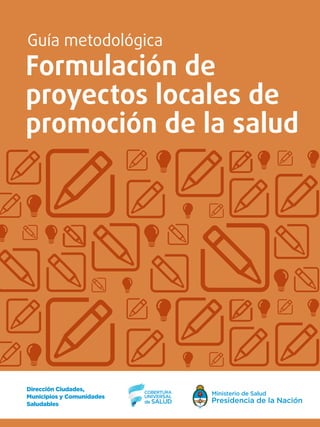 GUÍA METODOLÓGICA
FORMULACIÓN DE PROYECTOS
LOCALES DE PROMOCIÓN DE
LA SALUD
 