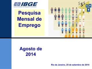 1 
1 
Agosto de 2014 
Pesquisa Mensal de Emprego 
Rio de Janeiro, 25 de setembro de 2014  