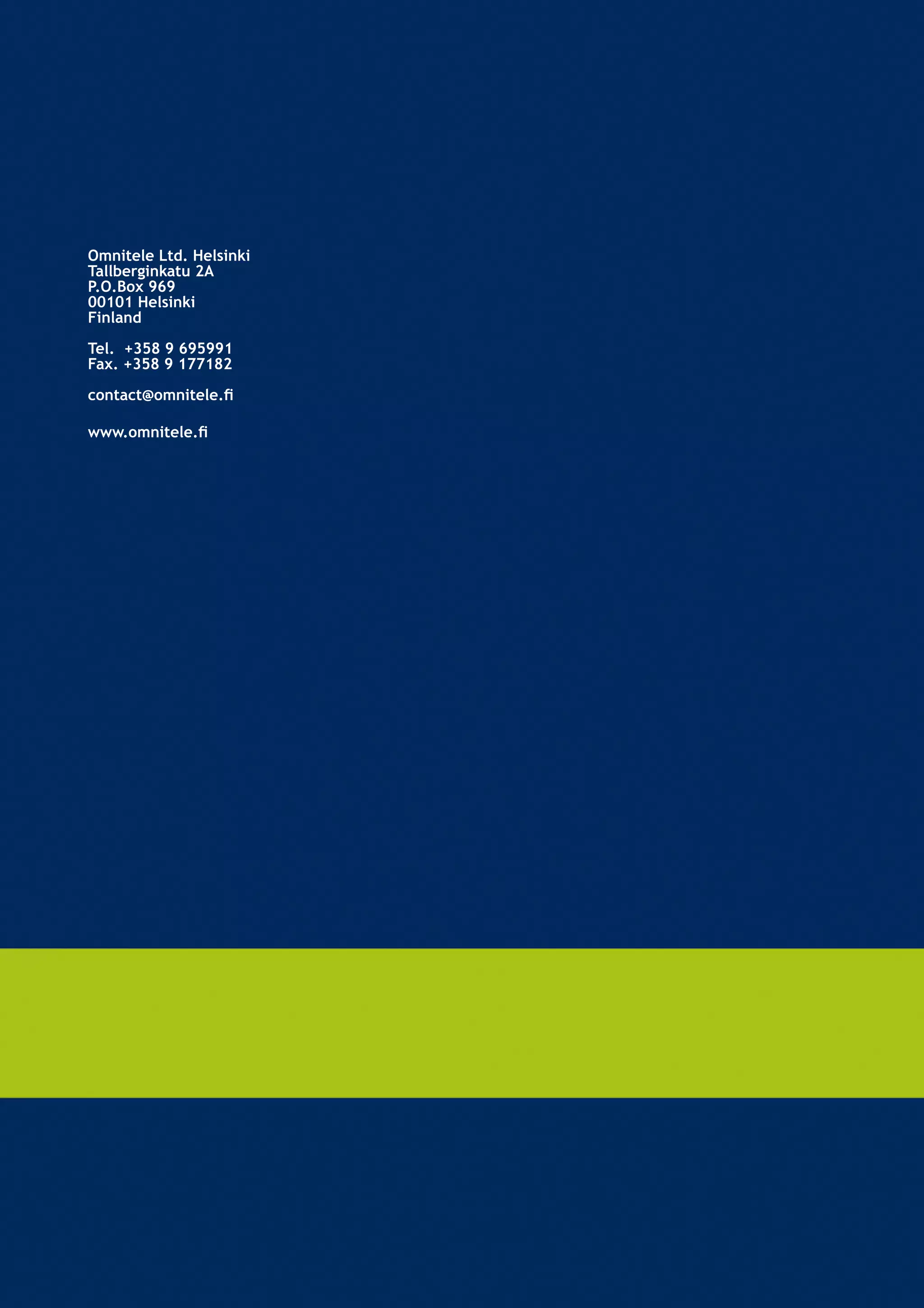 Omnitele Ltd. Helsinki
Tallberginkatu 2A
P.O.Box 969
00101 Helsinki
Finland

Tel. +358 9 695991
Fax. +358 9 177182

contact@omnitele.fi

www.omnitele.fi
 