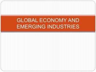 GLOBAL ECONOMY AND 
EMERGING INDUSTRIES 
 