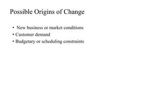 Possible Origins of Change
• New business or market conditions
• Customer demand
• Budgetary or scheduling constraints
 