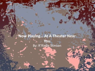 Now Playing… At A Theater Near
             You
       By: R’Rielle Stinson
 