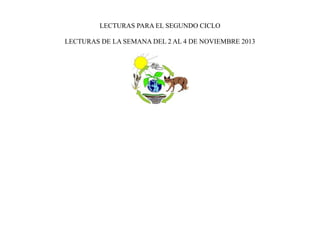 LECTURAS PARA EL SEGUNDO CICLO
LECTURAS DE LA SEMANA DEL 2 AL 4 DE NOVIEMBRE 2013

 