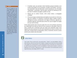 Lembrete                               3.	 O verbete ‘casa’, por exemplo, é bem ilustrativo porque é simples e com
                                                                                  muitas informações. Ali, por exemplo, na seção ‘Ver também’, encontra-
                                    Veja que no ambiente Wiki não
                                                                                  se a expressão ‘casa-da-mãe-joana’, que foi inserida por mim. Na seção
                                    só fica registrado quem fez cada
                                    alteração, como também todas
                                                                                  ‘fraseologia’, a expressão ‘casa da sogra’ também foi inserida por mim.
                                    as páginas anteriores ficam                   Se clicar no histórico da página, poderá ver isso.
                                    guardadas. Pode-se, por isso,
                                    sempre voltar a uma versão anterior
                                                                              4.	 Repare que os verbos incluem, entre outras coisas, a conjugação
                                    da página quando se percebe que               completa.
                                    ela foi alterada de forma indevida.
                                    Essa é uma das características
                                                                              5.	 Procure por alguns verbetes típicos da região em que você vive. Anime-se,
                                    que faz com que a Wikipédia e o               faça seu cadastro no ambiente e acrescente algum verbete; amplie a
                                    Wikcionário sejam tão fáceis de               definição de outros, contribuindo com alguns sinônimos, algumas ex-
                                    serem mantidos pela comunidade
                                                                                  pressões regionais. Aproveite para colocar ali o que só alguém da região
                                    que os gerencia. Quando alguém
                                    cria um verbete e escolhe ficar
                                                                                  em que você vive faria.
                                    responsável por ele, pode vigiá-lo,    O foco desse passeio pela Wikipédia e pelo Wikcionário era conhecer uma forma
                                    isto é, será avisado, por correio
                                    eletrônico, de cada modificação que
                                                                           de colaboração que pode ser feita de forma nacional ou até global. Gente de
                                    foi feita no verbete. Se avaliar que   todo o planeta tem contribuído para que esses dois ambientes sejam bons
                                    a modificação não está correta ou      registros da cultura popular, tal como ela se apresenta por todos os cantos e em
                                    que, de alguma forma, é indevida,      cada canto. Tecidas essas considerações, vamos, novamente, recorrer a outros
                                    pode acessar a página e restaurar
                                    a versão correta com apenas alguns
                                                                           autores para ampliar essa discussão.
                                    cliques do mouse.
Ensinando e aprendendo com as TIC




                                                                            Leitura básica

                                                                           Leia o texto “Num mundo wiki, uma escola idem - Parte I”, de Jaime Balbino. Nele, o
                                                                           autor discute, de forma sucinta e bem rápida, a relação entre essa forma de produção
                                                                           e de registro do conhecimento e suas implicações para a produção de conhecimen-
                                                                           to. Além de ser encontrado no CD e na Coletânea, o texto pode, também, ser lido na
                                                                           biblioteca do E-proinfo, disponível em: http://www.dicas-l.com.br/educacao_tecno-
                                                                           logia/educacao_tecnologia_20070115.php.




128
 