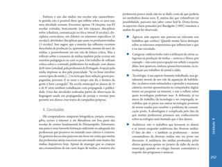 professoras parece ainda não ter se dado conta de que poderia
    Embora o uso das mídias nas escolas seja razoavelmen-             ser mediadora desses usos. E, muitas das que vislumbram tal
te grande, não é possível dizer que refletir sobre os usos seja       possibilidade, parecem não saber como fazê-lo. Desta forma,
uma atividade comum. Encontrei apenas 18 citações, nas 83             os aspectos-chave pensados por Bazalgette (1992) orientam a
escolas visitadas, basicamente em três espaços: disciplinas           análise do que foi observado.
sobre cidadania, comunicação ou ética/moral (6 escolas); dis-
ciplinas curriculares, em debates ou interesses específicos (6           „„Agência: este aspecto não pareceu ser relevante nos
escolas); atividades/disciplinas que usam ou produzem mídias               trabalhos que conheci. Quando muito, havia destaque
(3 escolas). Isso sugere que a maioria das reflexões ocorrem               sobre os interesses empresariais que influenciam o que
descoladas da produção (e, aparentemente, mesmo do uso) de                 é ou não veiculado.
mídias, e possivelmente em um viés de leitura crítica. Mas a
                                                                         „„Categoria: embora tenha visto a utilização de certas ca-
reflexão sobre o consumo de mídias também pode ocorrer em
                                                                           tegorias na produção de mídias – notícias e filmes, por
reuniões pedagógicas ou com os pais. Um trabalho de reflexão
                                                                           exemplo – não notei preocupação em refletir a respeito
crítica sobre o conteúdo publicitário foi realizado com alunos
                                                                           delas. Isso apareceu, embora apenas brevemente, na in-
da 8ª série (estadual, pela professora de Português. A opção pela
                                                                           trodução aos trabalhos de jornal e rádio.
mídia impressa se deu pela praticidade. “Se eu fosse envolver
outros tipos de mídia (...) eu teria que fazer seleção, gravar pro-      „„Tecnologia: é um aspecto bastante trabalhado, mas ge-
pagandas, procurar. E às vezes o tempo não dá, o horário da                ralmente através de um viés de aquisição de habilida-
gente é bem carregado”. Na escola municipal os alunos de 5ª                des: os alunos eram estimulados a aprender a manusear
e de 8ª série também trabalharam com propaganda e publici-                 câmeras, montar apresentações no computador, digitar
dade. Uma das atividades realizadas partiu da observação da                textos ou pesquisar na internet, e não a refletir sobre
linguagem usada em propagandas de jornais e revistas para                  quais tecnologias poderiam usar. A definição, já no
permitir aos alunos criar textos de campanhas próprias.                    início do trabalho, da tecnologia a ser empregada, in-
                                                                           viabiliza que se pense nas outras tecnologias possíveis
                                                                           de serem usadas para resolver o problema de comuni-
   4. Conclusões                                                           cação posto. A abordagem é complicada pelo fato de
   Há computadores, máquinas fotográficas, jornais, revistas,              que muitas professoras possuem um conhecimento
                                                                           sobre tecnologias mais limitado que o dos alunos.




                                                                                                                                      Unidade 4
gibis, acesso à internet e até filmadoras em boa parte das
escolas de ensino fundamental de Florianópolis. Entretanto,              „„Audiência: não vi trabalhos que levassem os alunos
não parece estar havendo formação suficiente ou adequada das               a se verem enquanto audiências das diversas mídias.
professoras que promova ou estimule usos críticos e criativos.             O fato de eles – e também as professoras – serem
Os gestores das escolas parecem não levar em conta que muitas              consumidores de diversas mídias não era posto em
das professoras atuais nasceram em um mundo sem muitas das                 discussão. A audiência das mídias produzidas pelos
mídias disponíveis hoje. Apesar de enxergar que as crianças                alunos apareceu apenas no projeto de rádio da escola
são consumidoras de um vasto leque de mídias, a maioria das                municipal, quando os colegas fizeram comentários a
                                                                           respeito dos programas e músicas.
                                                                                                                                      207
 
