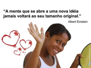 “A mente que se abre a uma nova idéia
jamais voltará ao seu tamanho original.”
Albert Einstein
Foto©UNICEF/Brasil/ClaudioVersiani
 