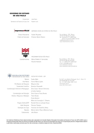 Av. Profº. Lucio Martins Rodrigues, Trav. 4 - Bloco 18
CEP 05508-900 São Paulo/SP
Tel.: (11) 3091-6366 / 3091-9107
www.futuro.usp.br
www.lidec.futuro.usp.br
Rua da Mooca, 1921, Mooca
CEP 03103-902 São Paulo/SP
Tel.: Grande SP (11) 6099-9725
Demais localidades 0800-123-401
sac@imprensaoﬁcial.com.br
www.imprensaoﬁcial.com.br
José Serra
Rubens Lara
Governador
Secretaria de Estado da Casa Civil
Hubert Alquéres
Émerson Bento Pereira
Diretor-Presidente
Chefe de Gabinete
IMPRENSA OFICIAL DO ESTADO DE SÃO PAULO
Maria Amélia K. Fernandes
Ricardo Kobashi
Coordenadores
PROGRAMA ACESSA SÃO PAULO
Rua da Mooca, 1921, Mooca
CEP 03103-902 São Paulo/SP
Tel.: (11) 6099-9579 / 6099-9641
e-mail: acessa@sp.gov.br
www.acessasp.sp.gov.br
www.acessasp.sp.gov.br/cadernos
Reitora
Vice-Reitor
Pró-Reitora de Pesquisa
Supervisão Cientíﬁca
Coordenação Editorial e Pedagógica
Coordenação de Produção
Roteiro, Pesquisa e Redação
Projeto Gráﬁco/DTP
Web Designer
Ilustração da Capa
Revisão
Colaborador
Suely Vilela
Franco Maria Lajolo
Mayana Zatz
Brasilina Passarelli
Drica Guzzi, Hernani Dimantas
e Carlos Seabra
Drica Guzzi e Tíssia Nunes
Tíssia Nunes
Paula Buratini
Maria da Conceição C. Oliveira
Ronald Chira e Ludimyla Russo
Araciara Teixeira
Francisco Sá Godinho (Kiko)
Marina Iemini Atoji e Mariane Suwa
Júlio Boaro
ESCOLA DO FUTURO - USP
Os Cadernos Eletrônicos foram desenvolvidos pelo Laboratório de Inclusão Digital e Educação Comunitária da Escola do Futuro da USP (LIDEC) para o
Programa Acessa São Paulo do Governo do Estado de São Paulo, por meio de sua Secretaria da Casa Civil. A reprodução parcial ou integral deste caderno
é permitida e estimulada somente para ﬁns não comerciais e mediante citação da fonte. Dezembro/2006.
GOVERNO DO ESTADO
DE SÃO PAULO
 