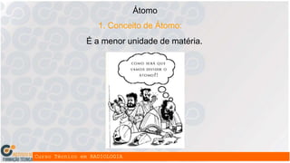 Átomo
1. Conceito de Átomo:
É a menor unidade de matéria.
 