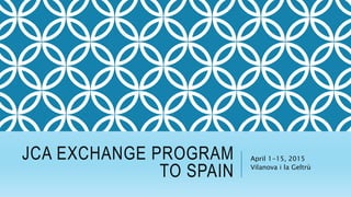 JCA EXCHANGE PROGRAM
TO SPAIN
April 1-15, 2015
Vilanova i la Geltrù
 
