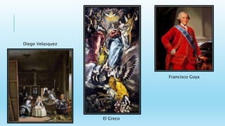 Diego Velasquez
El Greco
Francisco Goya
 