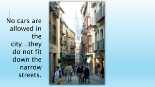 No cars are
allowed in
the
city…they
do not fit
down the
narrow
streets.
 