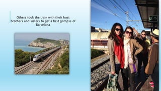 Others took the train with their host
brothers and sisters to get a first glimpse of
Barcelona
 