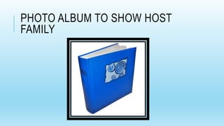 PHOTO ALBUM TO SHOW HOST
FAMILY
 