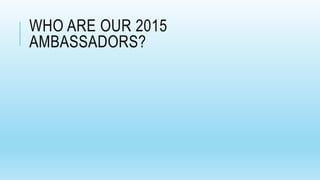 WHO ARE OUR 2015
AMBASSADORS?
 