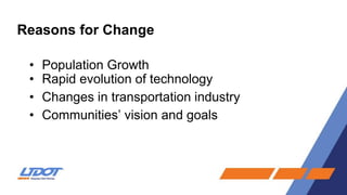 Reasons for Change
• Population Growth
• Rapid evolution of technology
• Changes in transportation industry
• Communities’ vision and goals
 