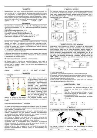 TESTES

                                   1ª QUESTÃO                                                                    5ª QUESTÃO (UNAMA)
Uma lâmpada está acesa, ligada a uma bateria, sendo percorrida por                      Um eletricista dispõe de três lâmpadas idênticas (resistência elétrica R)
uma corrente de 3,0 A. Uma segunda lâmpada, cuja resistência é menor                    e uma fonte de tensão constante (V). Com as três lâmpadas é possível
do que a primeira, é, então, ligada em série com a primeira lâmpada e                   fazer quatro associações diferentes, representadas nas figuras A, B, C e
esta associação é alimentada pela mesma bateria. Das opções a seguir,                   D abaixo. Que associação o eletricista deve fazer para obter o máximo
existe apenas uma que pode corresponder respectivamente aos valores                     de iluminação (maior potência)?
da corrente na primeira e na segunda lâmpada. Assinale a opção:
a) 2,0 A e 2,0 A       b) 3,0 A e 3,0 A       c) 3,0 A e 1,5 A

                                   2ª QUESTÃO                                                                                                      a) A
Considere duas resistências, R1 = 3 Ω e R2 = 6 Ω, ligadas em série.
Aplicamos uma voltagem U = 18 V aos extremos da ligação. Podemos                                                                                   b) B
afirmar que:
a) A resistência equivalente vale 18 Ω                                                                                                             c) C
b) A voltagem em R1 é igual a voltagem em R2.
                                                                                                                                                   d) D
c) potência dissipada na associação vale 18 W.
d) R1 e R2 serão percorridas pela mesma corrente de 2,0 A.
e) A potência dissipada em R1 é maior do que em R2.

                                   3ª QUESTÃO
Quando vários aparelhos elétricos estão em funcionamento, é possível
desligar um deles e os demais continuarem em operação normal.
                                                                                                        6ª QUESTÃO (UFPA – 2005 adaptada)
Suponha que toda a rede elétrica seja ligada a um disjuntor que limita a
corrente de entrada para evitar um superaquecimento dos fios elétricos                  Atualmente, muitos condomínios fazem a iluminação de determinadas
da rede. Analise as afirmativas.                                                        áreas, como escadas e entradas de elevadores, com sensores e
I. Para a ligação dos aparelhos na rede elétrica é feita uma associação                 temporizadores, para que as luzes permaneçam acesas apenas por
de resistências elétricas em paralelo.                                                  pequenos intervalos de tempo, enquanto estão sendo utilizadas. A figura a
                                                                                        seguir representa, esquematicamente, duas possibilidades, A e B, de
II. A ligação dos aparelhos na rede elétrica não é feita em série, pois, se             montagem de circuitos elétricos com essa finalidade. Na figura, S representa
assim fosse, a interrupção da corrente elétrica em um deles acarretaria                 um sensor. As lâmpadas são idênticas e possuem valores nominais de
o desligamento de todos os outros.                                                      127V - 60W. A rede elétrica que alimenta cada circuito fornece tensão
III. Todos os aparelhos são submetidos à mesma tensão.                                  elétrica U = 127 V.

IV. Quanto maior o número de aparelhos ligados, menor será a
resistência total do circuito elétrico e, consequentemente, maior será a
corrente total na entrada e maior o valor da conta de energia elétrica a
ser paga no final do mês
 São corretas:

a) todas          b) I, II e III     c) I e II   d) II, III e IV   e) I, III e IV
                                                                                        A melhor associação é:
                                   4ª QUESTÃO                                           a) em série, pois as lâmpadas possuem o maior brilho possível
      DISJUNTOR                                                                         b) em série, pois as lâmpadas deverão operar na sua potência nominal
                                                                                        c) em paralelo, pois as lâmpadas deverão operar em suas potências
  F                                     A figura abaixo representa parte                nominais apresentando um menor brilho.
  N                                     do circuito elétrico ideal de uma               d) em paralelo, pois as lâmpadas deverão operar em suas potências
                                        residência, com alguns dos                      nominais apresentando um maior brilho.
                                        componentes eletrodomésticos
                                        identificados.     Na     corrente                                    7ª QUESTÃO (UFMG – 2006)
                                        alternada      das     residências
                                        (chamada de monofásica), os                                                 Aninha ligou três lâmpadas idênticas à rede
                                        dois fios recebem os nomes de                                               elétrica de sua casa, como mostrado nesta
                                        “fase” F e “neutro” N ou “terra” (e                                         figura.
                                        não “positivo” e “negativo”, como                                           Seja UP a diferença de potencial e iP a corrente
                                        em corrente contínua). O fio fase                                           elétrica na lâmpada P. Na lâmpada Q, essas
                                        tem um potencial elétrico de                                                grandezas são UQ e iQ
                                        aproximadamente 220 V em                                                    Considerando-se essas informações, é correto
relação ao neutro ou em relação a nós mesmos (também somos                                                          afirmar que:
condutores de eletricidade), se estivermos descalços e em contato com
o chão.
                                                                                        a) UP < UQ       i P > iQ             b) UP > UQ       iP > i Q
Das quatro afirmativas abaixo, a incorreta é:                                           c) UP < UQ       i P = iQ             d) UP > UQ       iP = i Q
a) Todos os equipamentos de dentro da residência estão em paralelo                                                      8ª QUESTÃO
entre si, pois cada um deles pode funcionar, independentemente de os
outros estarem funcionando ou não.                                                      A figura abaixo mostra quatro passarinhos pousados em um circuito no
b) O disjuntor J deve ser colocado no fio fase F e não no neutro N, pois,               qual uma bateria de automóvel alimenta duas lâmpadas.
quando o desligamos, para, por exemplo, fazermos um determinado
serviço elétrico, a casa ficará completamente sem energia, eliminando-
se qualquer possibilidade de risco de choque elétrico.
c) O fusível ou disjuntor está ligado em série com o conjunto dos
equipamentos existentes na casa, pois, se o desligarmos todos os
componentes eletroeletrônicos ficarão sem poder funcionar.
d) Quando todos os equipamentos estão funcionando, a resistência
elétrica equivalente da residência aumenta, aumentando, também, a
corrente e, por conseguinte, o consumo de energia.
e) Pode-se também ligar os aparelhos de uma residência em série não                     Ao ligar-se a chave S, o passarinho que pode receber um choque
havendo comprometimento nenhum quanto ao funcionamento dos                              elétrico é o de número:
eletrodomésticos.                                                                       a) I          b) II      c) III     d) IV      e) I e III
 