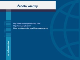 Źródła wiedzy http://www.forum.optymalizacja.com/ http://www.google.com/ I inne fora dyskusyjne oraz blogi pozycjonerów http://seo4you.pl/ 