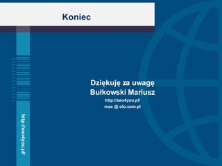 Koniec Dziękuję za uwagę Bułkowski Mariusz http://seo4you.pl/ max @ olo.com.pl http://seo4you.pl/ 
