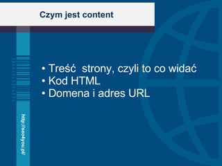 Czym jest content Treść  strony, czyli to co widać Kod HTML  Domena i adres URL http://seo4you.pl/ 