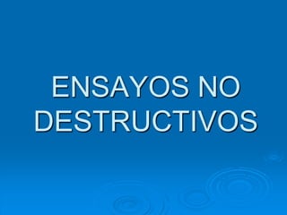 ENSAYOS NO
DESTRUCTIVOS
 