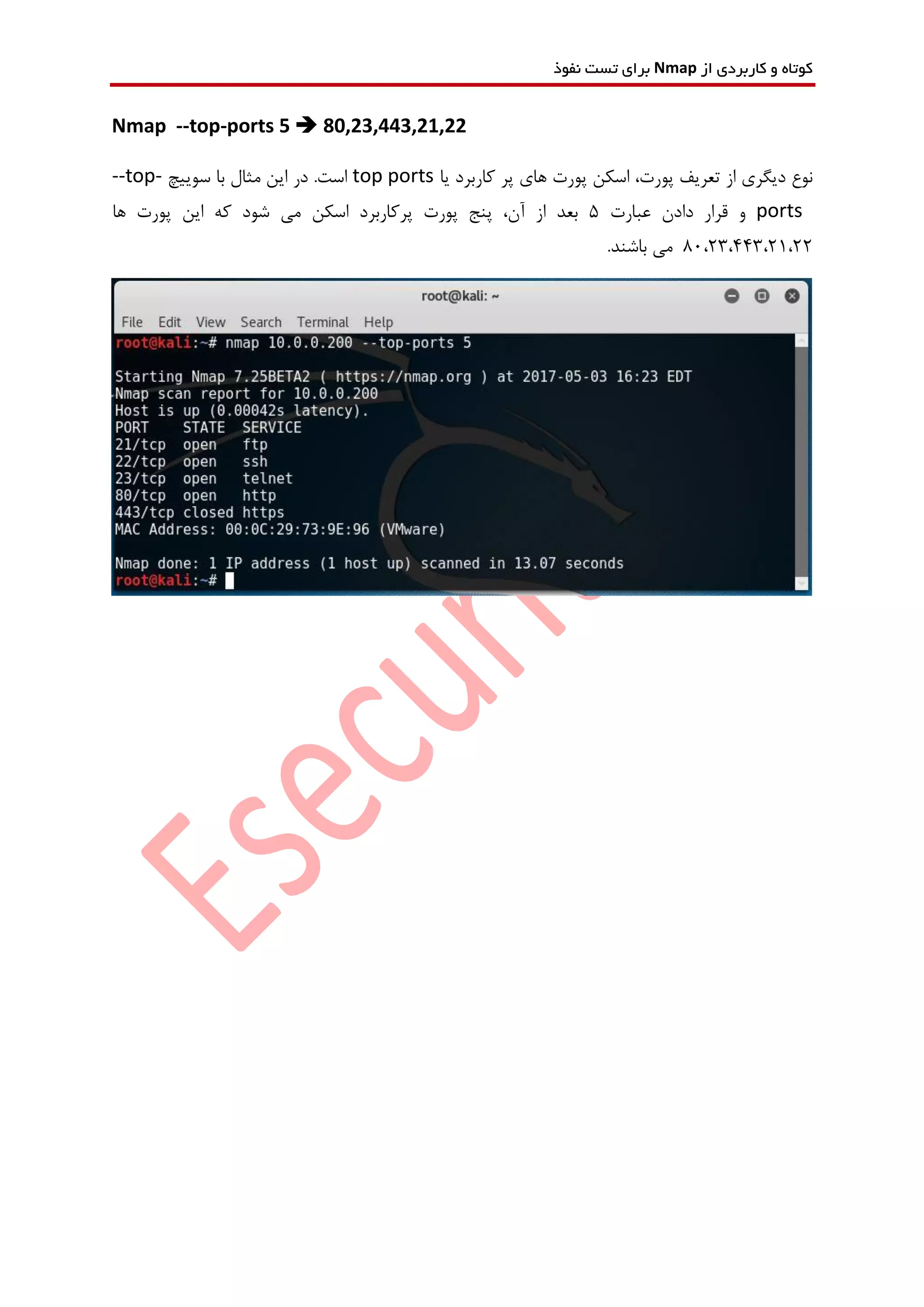 ‫از‬ ‫کاربردی‬ ‫و‬ ‫کوتاه‬Nmap‫نفوذ‬ ‫تست‬ ‫برای‬
Nmap --top-ports 5  80,23,443,21,22
‫یا‬ ‫کاربرد‬ ‫پر‬ ‫های‬ ‫پورت‬ ‫اسکن‬ ،‫پورت‬ ‫تعریف‬ ‫از‬ ‫دیگری‬ ‫نوع‬top ports‫سوییچ‬ ‫با‬ ‫مثال‬ ‫این‬ ‫در‬ .‫است‬--top-
ports‫عبارت‬ ‫دادن‬ ‫قرار‬ ‫و‬5‫ها‬ ‫پورت‬ ‫این‬ ‫که‬ ‫شود‬ ‫می‬ ‫اسکن‬ ‫پرکاربرد‬ ‫پورت‬ ‫پنج‬ ،‫آن‬ ‫از‬ ‫بعد‬
80،23،443،21،22.‫باشند‬ ‫می‬
 
