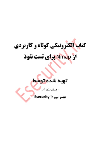‫از‬ ‫کاربردی‬ ‫و‬ ‫کوتاه‬Nmap‫نفوذ‬ ‫تست‬ ‫برای‬
‫ک‬‫الکترونیکی‬ ‫تاب‬‫کاربرد‬ ‫و‬ ‫کوتاه‬‫ی‬
‫از‬Nmap‫برا‬‫ی‬‫نفوذ‬ ‫تست‬
‫توسط‬ ‫شده‬ ‫تهیه‬
‫ا‬‫آور‬ ‫نیک‬ ‫حسان‬
‫تیم‬ ‫عضو‬Esecurity.ir
 