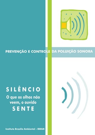 PREVENÇÃO E CONTROLE DA POLUIÇÃO SONORA




SILÊNCIO
O que os olhos não
  veem, o ouvido
      SENTE


Instituto Brasília Ambiental - IBRAM
 
