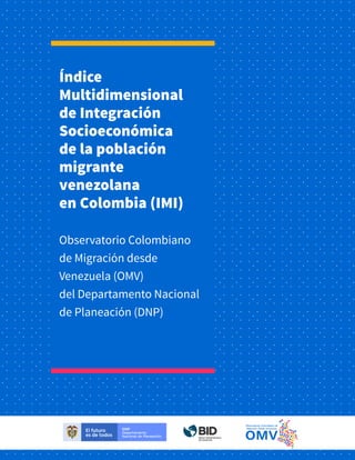 Índice
Multidimensional
de Integración
Socioeconómica
de la población
migrante
venezolana
en Colombia (IMI)
Observatorio Colombiano
de Migración desde
Venezuela (OMV)
del Departamento Nacional
de Planeación (DNP)
 