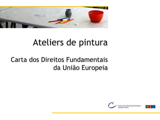 Ateliers de pintura
Carta dos Direitos Fundamentais
              da União Europeia
 