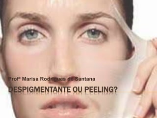 DESPIGMENTANTE OU PEELING?
Profª Marisa Rodrigues de Santana
 