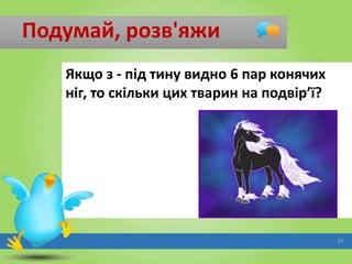 Подумай, розв'яжи
Якщо з - під тину видно 6 пар конячих
ніг, то скільки цих тварин на подвір’ї?

11

 