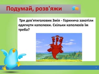 Подумай, розв'яжи
Три дев'ятиголових Змія - Горинича захотіли
одягнути капелюхи. Скільки капелюхів їм
треба?

5

 