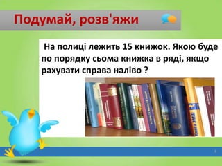 Подумай, розв'яжи
На полиці лежить 15 книжок. Якою буде
по порядку сьома книжка в ряді, якщо
рахувати справа наліво ?

8

 