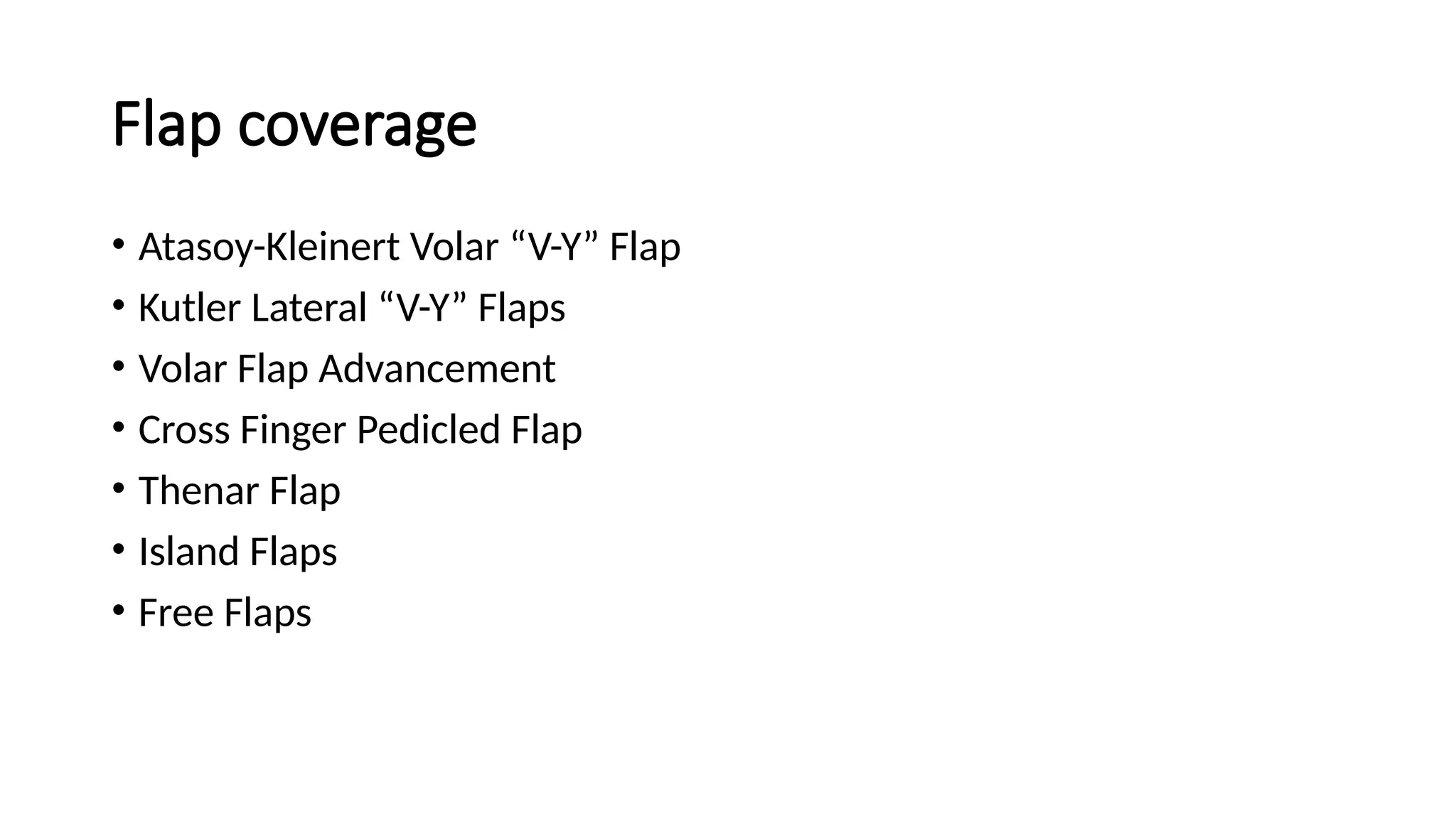 Flap coverage
• Atasoy-Kleinert Volar “V-Y” Flap
• Kutler Lateral “V-Y” Flaps
• Volar Flap Advancement
• Cross Finger Pedicled Flap
• Thenar Flap
• Island Flaps
• Free Flaps
 