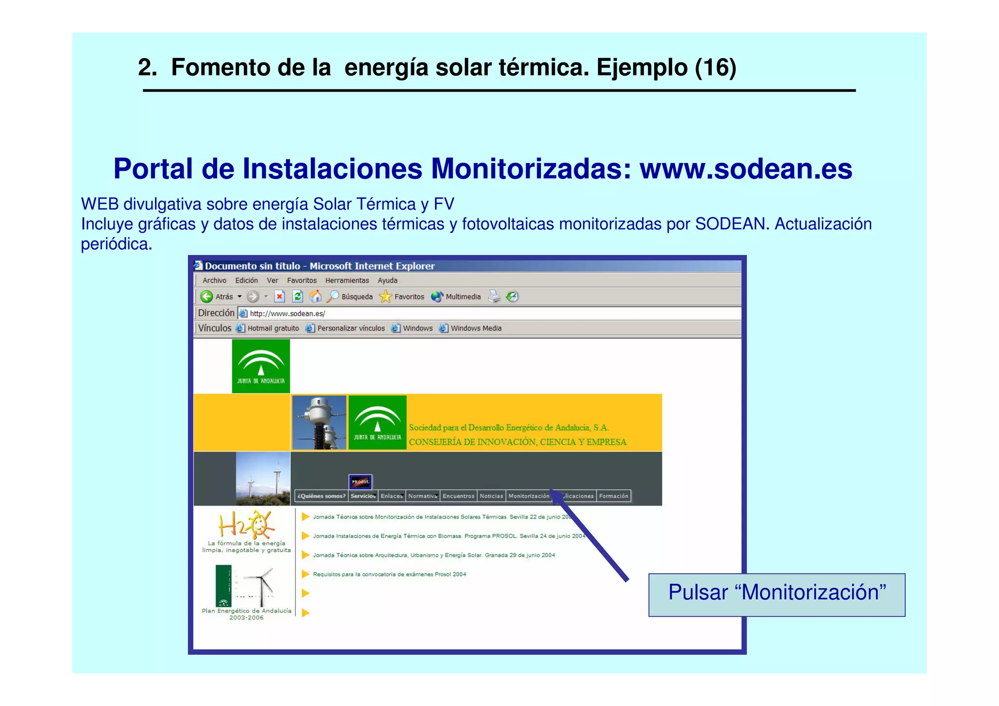 Portal de Instalaciones Monitorizadas: www.sodean.es
WEB divulgativa sobre energía Solar Térmica y FV
Incluye gráficas y datos de instalaciones térmicas y fotovoltaicas monitorizadas por SODEAN. Actualización
periódica.
Pulsar “Monitorización”
2. Fomento de la energía solar térmica. Ejemplo (16)
 