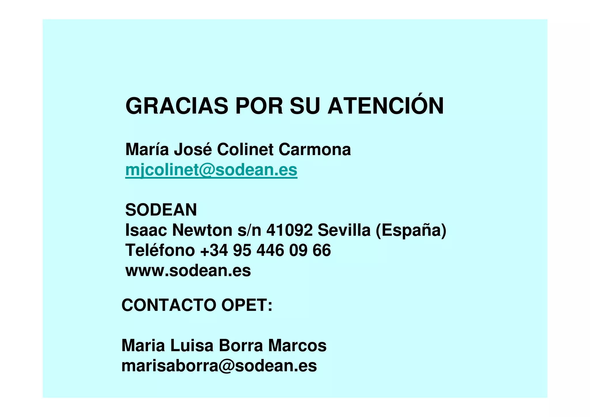 GRACIAS POR SU ATENCIÓN
María José Colinet Carmona
mjcolinet@sodean.es
SODEAN
Isaac Newton s/n 41092 Sevilla (España)
Teléfono +34 95 446 09 66
www.sodean.es
CONTACTO OPET:
Maria Luisa Borra Marcos
marisaborra@sodean.es
 