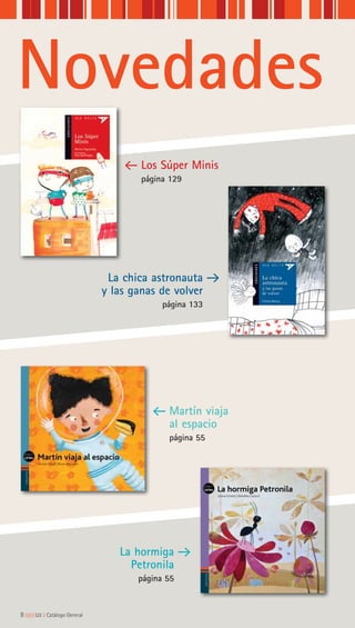 Novedades
8|||||||||LIJ || Catálogo General
Los Súper Minis
página 129
Martín viaja
al espacio
página 55
La chica astronauta
y las ganas de volver
página 133
La hormiga
Petronila
página 55
 