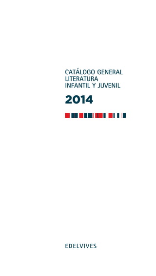 CATÁLOGO GENERAL
LITERATURA
INFANTIL Y JUVENIL
2014
EDELVIVES
 